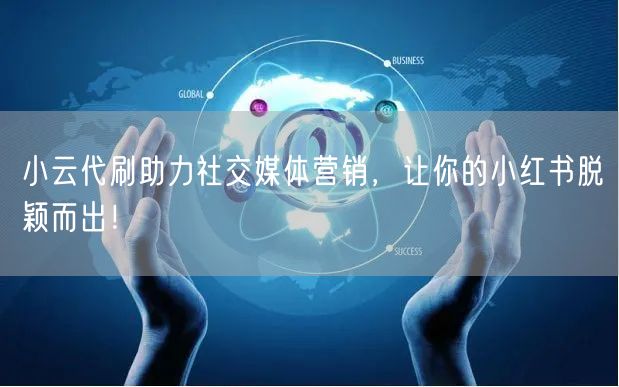 小云代刷助力社交媒体营销，让你的小红书脱颖而出！