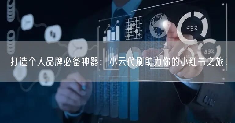 打造个人品牌必备神器：小云代刷助力你的小红书之旅！