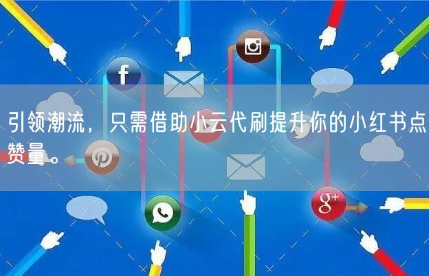 引领潮流，只需借助小云代刷提升你的小红书点赞量。