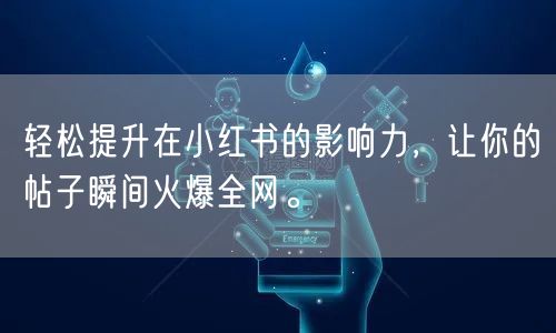 轻松提升在小红书的影响力，让你的帖子瞬间火爆全网。