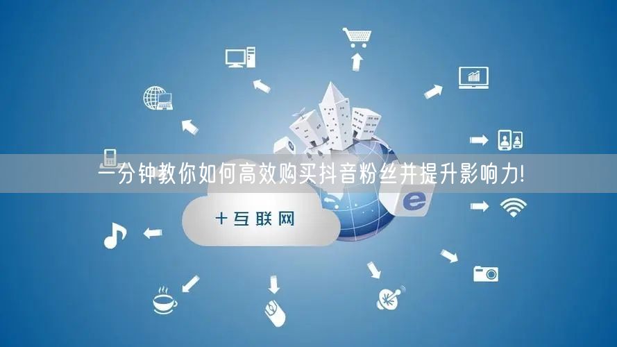 一分钟教你如何高效购买抖音粉丝并提升影响力!