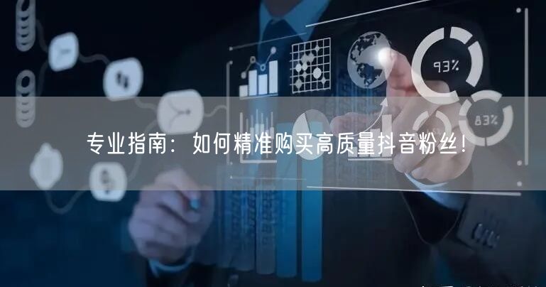 专业指南：如何精准购买高质量抖音粉丝！