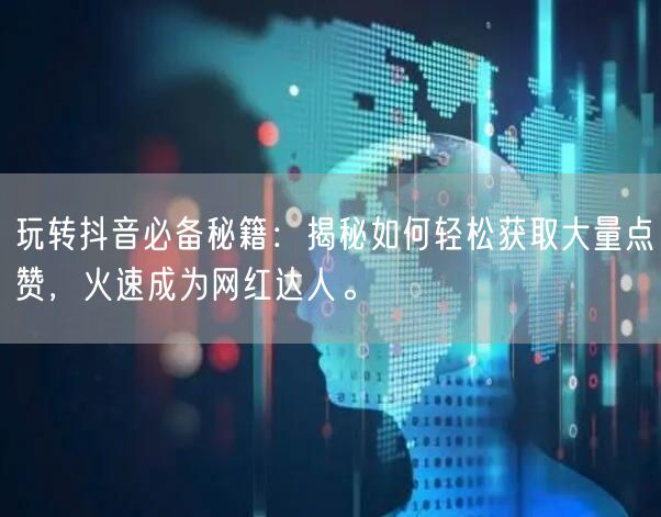 玩转抖音必备秘籍：揭秘如何轻松获取大量点赞，火速成为网红达人。