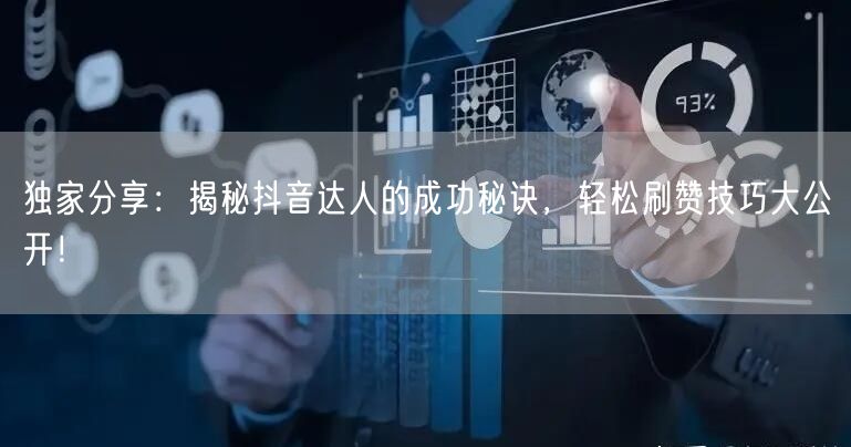 独家分享：揭秘抖音达人的成功秘诀，轻松刷赞技巧大公开！