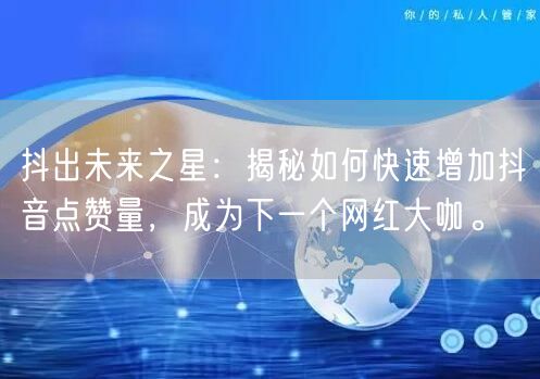 抖出未来之星：揭秘如何快速增加抖音点赞量，成为下一个网红大咖。
