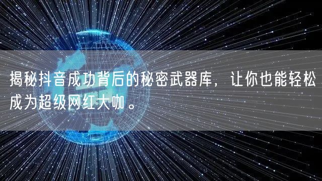 揭秘抖音成功背后的秘密武器库，让你也能轻松成为超级网红大咖。