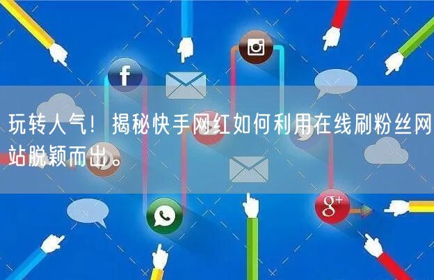 玩转人气！揭秘快手网红如何利用在线刷粉丝网站脱颖而出。