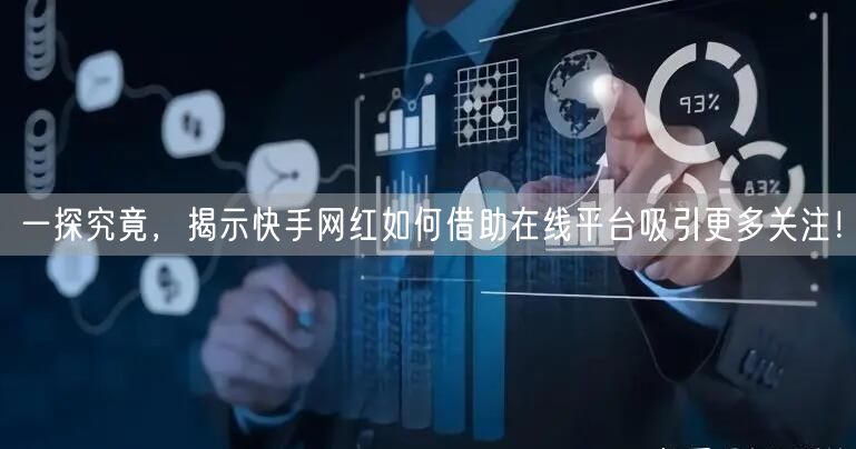 一探究竟，揭示快手网红如何借助在线平台吸引更多关注！