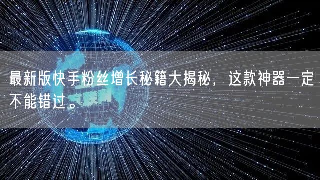 最新版快手粉丝增长秘籍大揭秘，这款神器一定不能错过。