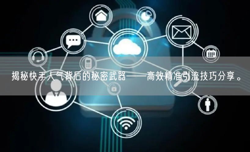 揭秘快手人气背后的秘密武器——高效精准引流技巧分享。