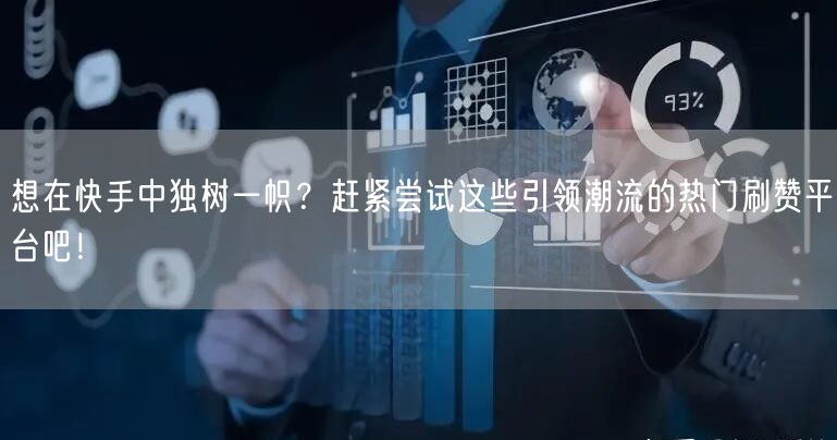 想在快手中独树一帜？赶紧尝试这些引领潮流的热门刷赞平台吧！