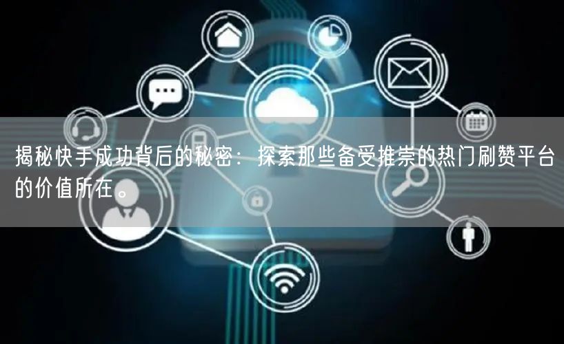 揭秘快手成功背后的秘密：探索那些备受推崇的热门刷赞平台的价值所在。