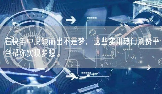 在快手中脱颖而出不是梦，这些实用热门刷赞平台帮你实现梦想。