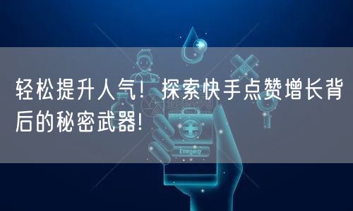 轻松提升人气！探索快手点赞增长背后的秘密武器!