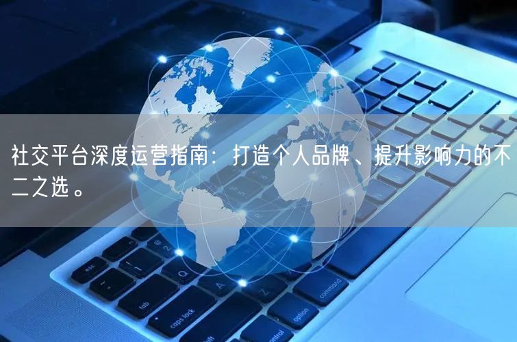 社交平台深度运营指南：打造个人品牌、提升影响力的不二之选。