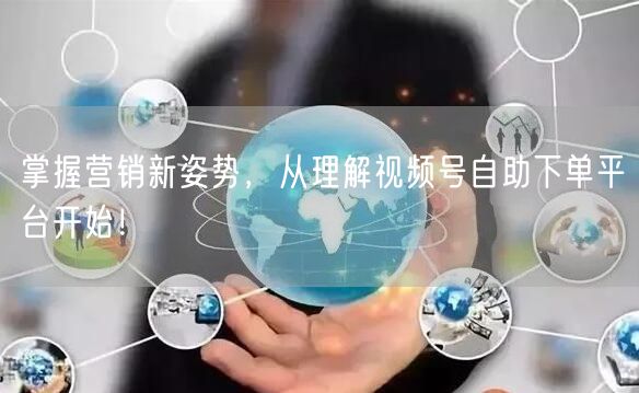 掌握营销新姿势，从理解视频号自助下单平台开始！