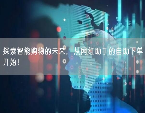 探索智能购物的未来，从网红助手的自助下单开始！