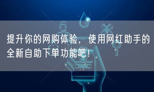 提升你的网购体验，使用网红助手的全新自助下单功能吧！