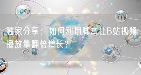 独家分享：如何利用脚本让B站视频播放量翻倍增长？