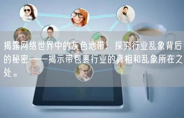 揭露网络世界中的灰色地带：探究行业乱象背后的秘密——揭示带包裹行业的真相和乱象所