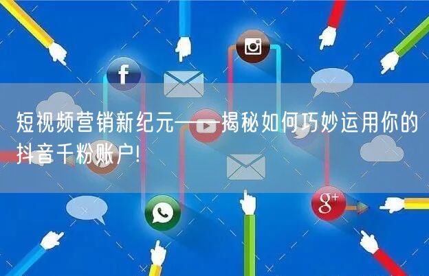 短视频营销新纪元——揭秘如何巧妙运用你的抖音千粉账户!