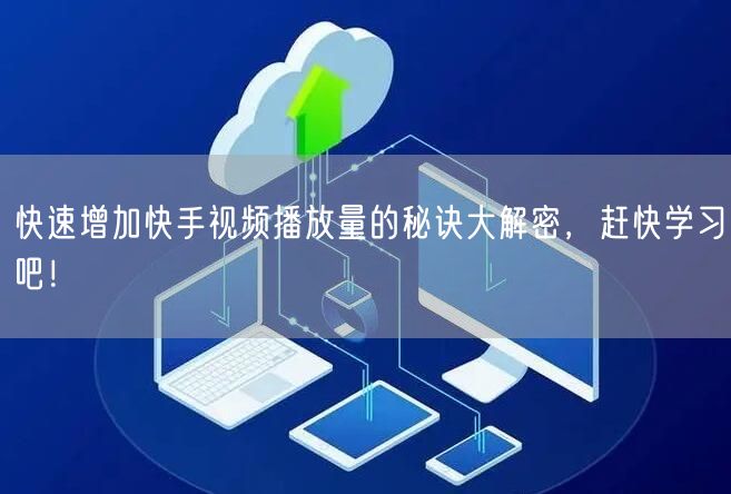 快速增加快手视频播放量的秘诀大解密，赶快学习吧！