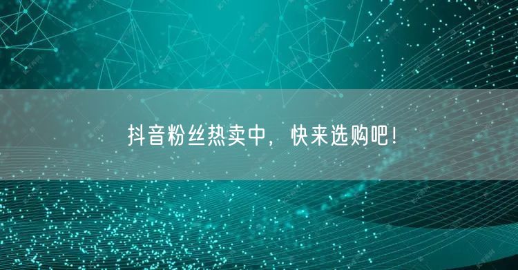 抖音粉丝热卖中，快来选购吧！