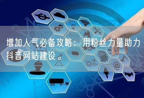 增加人气必备攻略：用粉丝力量助力抖音网站建设。
