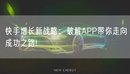 快手增长新战略：破解APP带你走向成功之路!