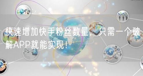 快速增加快手粉丝数量，只需一个破解APP就能实现！