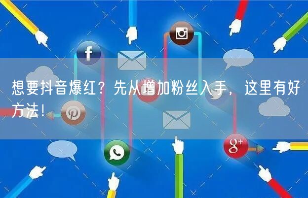 想要抖音爆红？先从增加粉丝入手，这里有好方法！
