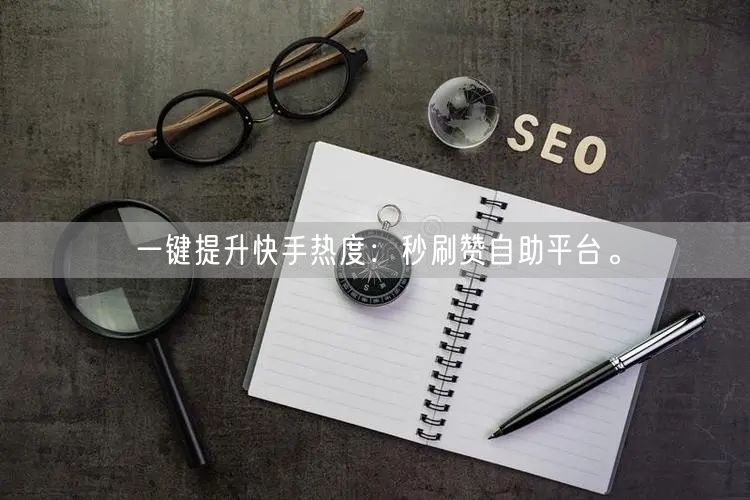 一键提升快手热度：秒刷赞自助平台。