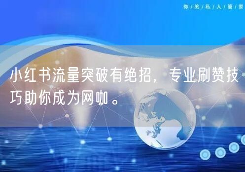小红书流量突破有绝招，专业刷赞技巧助你成为网咖。